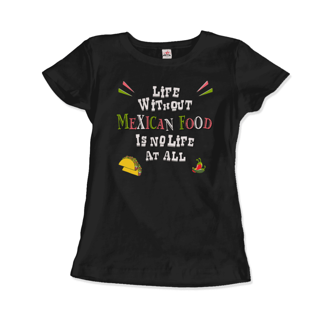 Life Without Mexican Food Is No Life at All T-Shirt