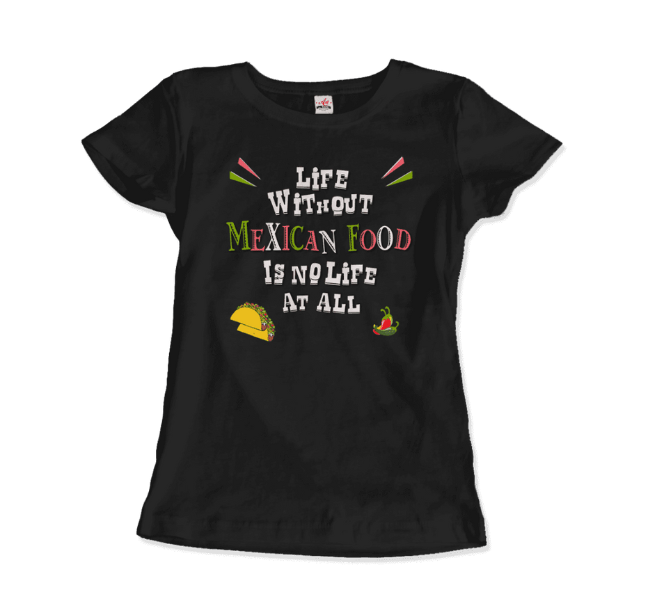 Life Without Mexican Food Is No Life at All T-Shirt