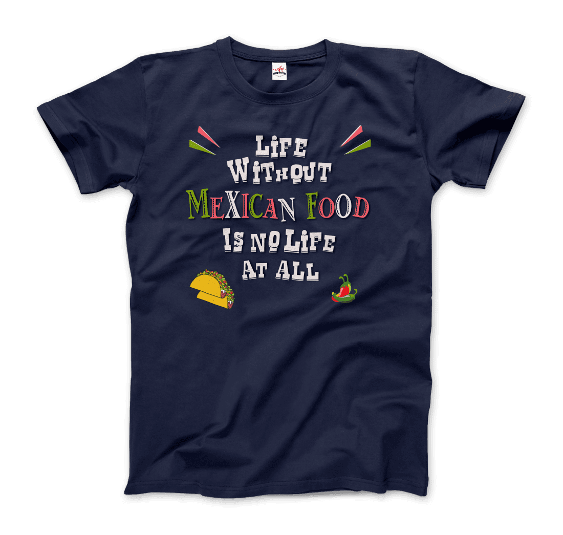 Life Without Mexican Food Is No Life at All T-Shirt