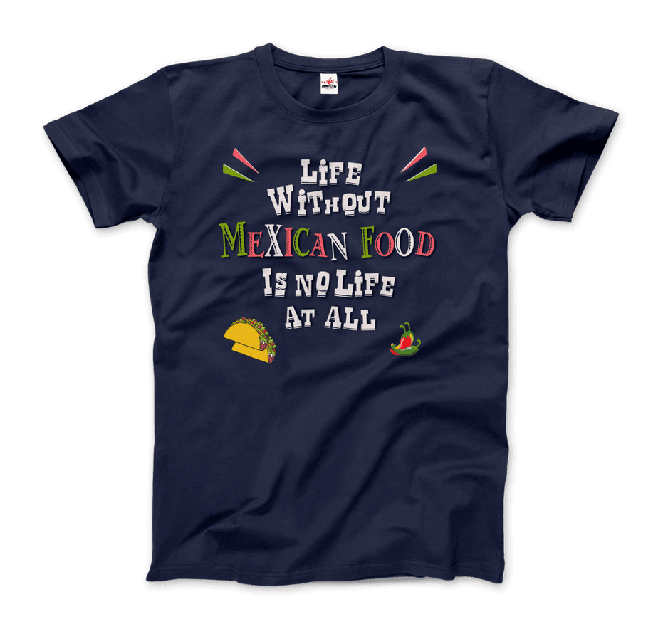 Life Without Mexican Food Is No Life at All T-Shirt