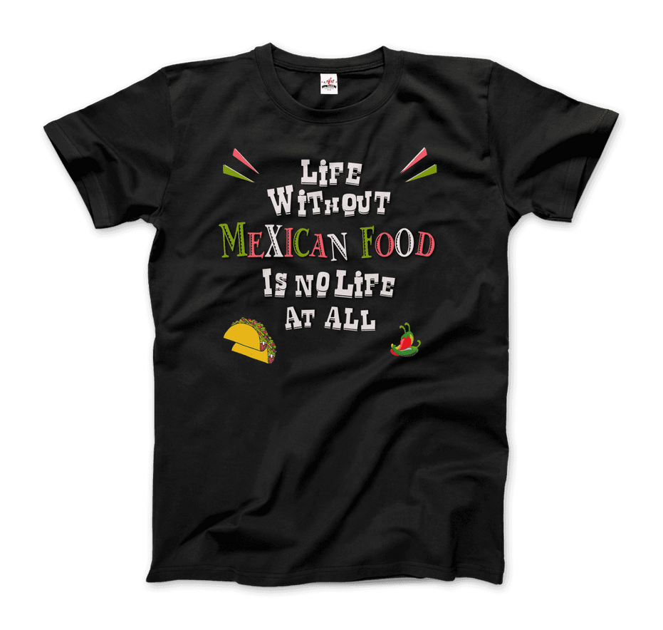 Life Without Mexican Food Is No Life at All T-Shirt