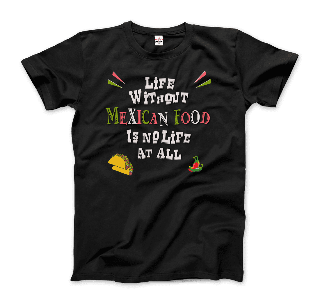 Life Without Mexican Food Is No Life at All T-Shirt