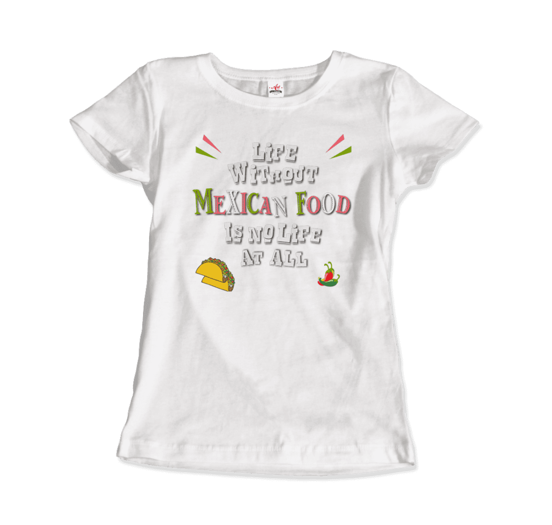 Life Without Mexican Food Is No Life at All T-Shirt