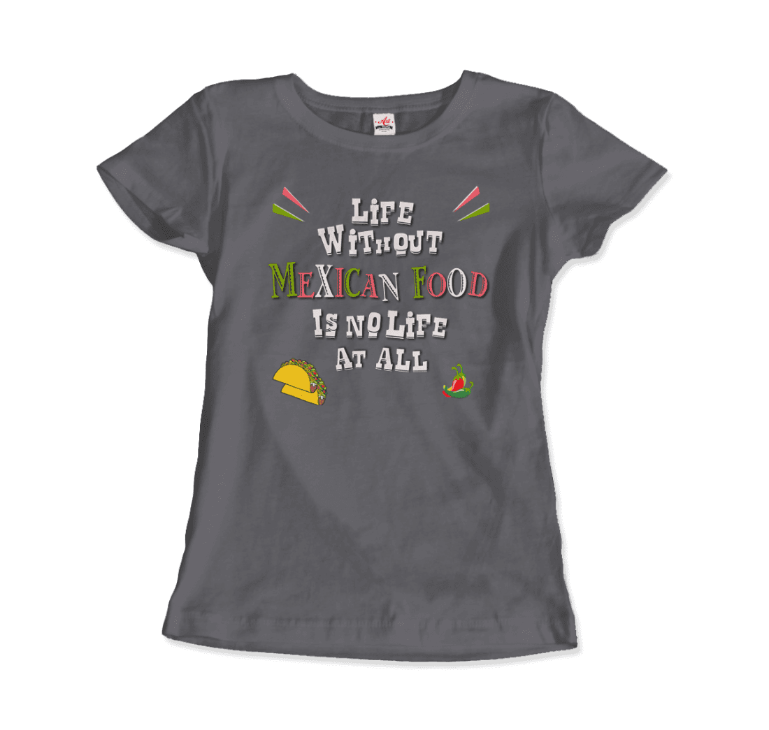 Life Without Mexican Food Is No Life at All T-Shirt