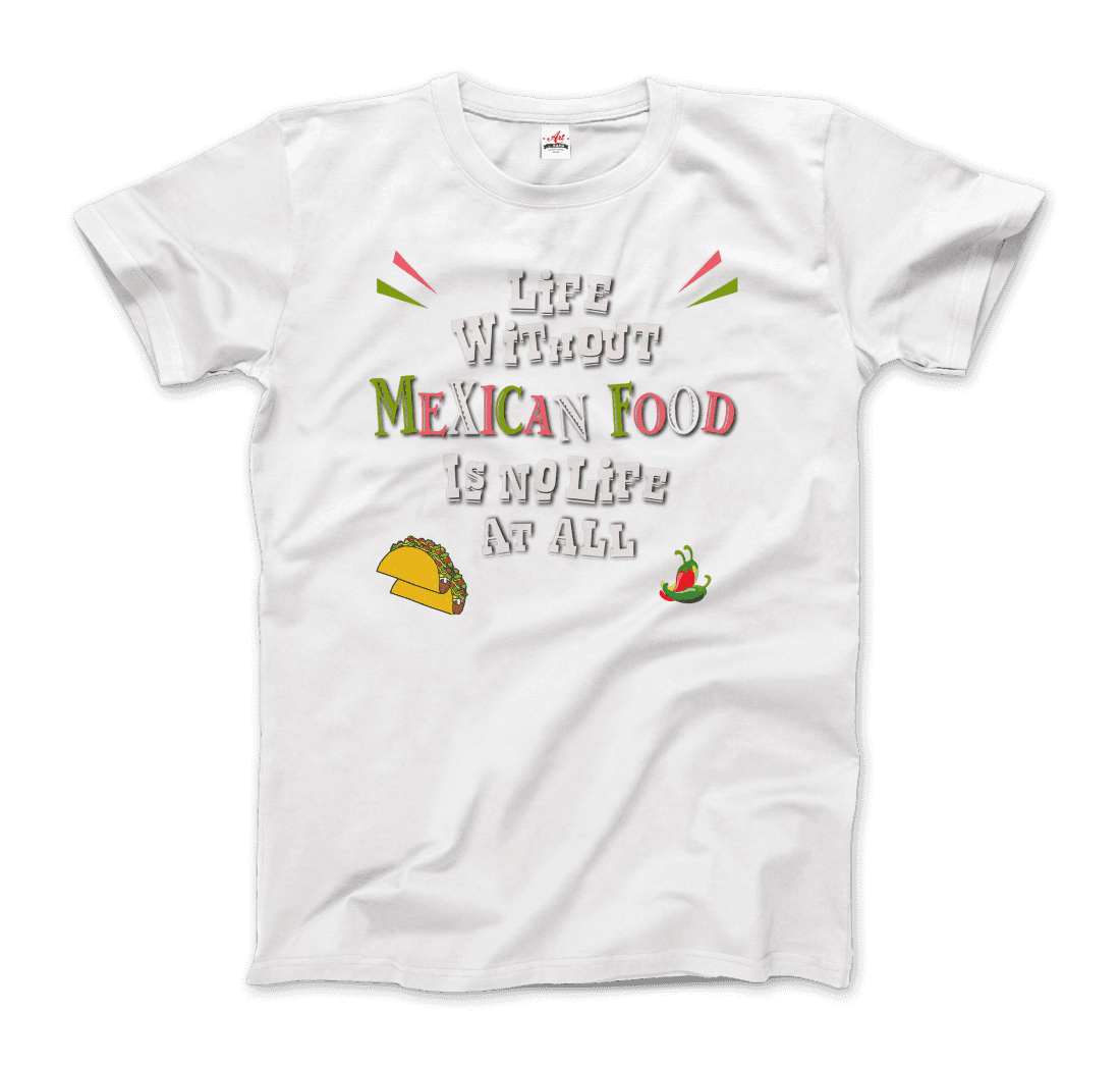 Life Without Mexican Food Is No Life at All T-Shirt