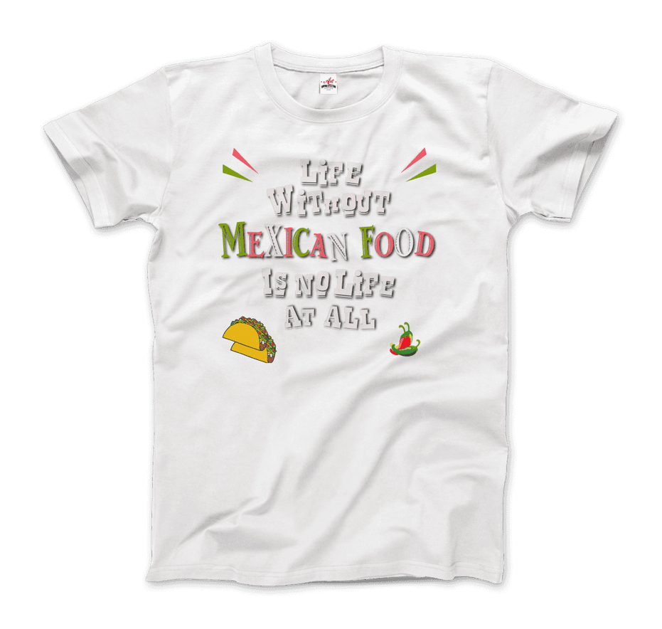 Life Without Mexican Food Is No Life at All T-Shirt