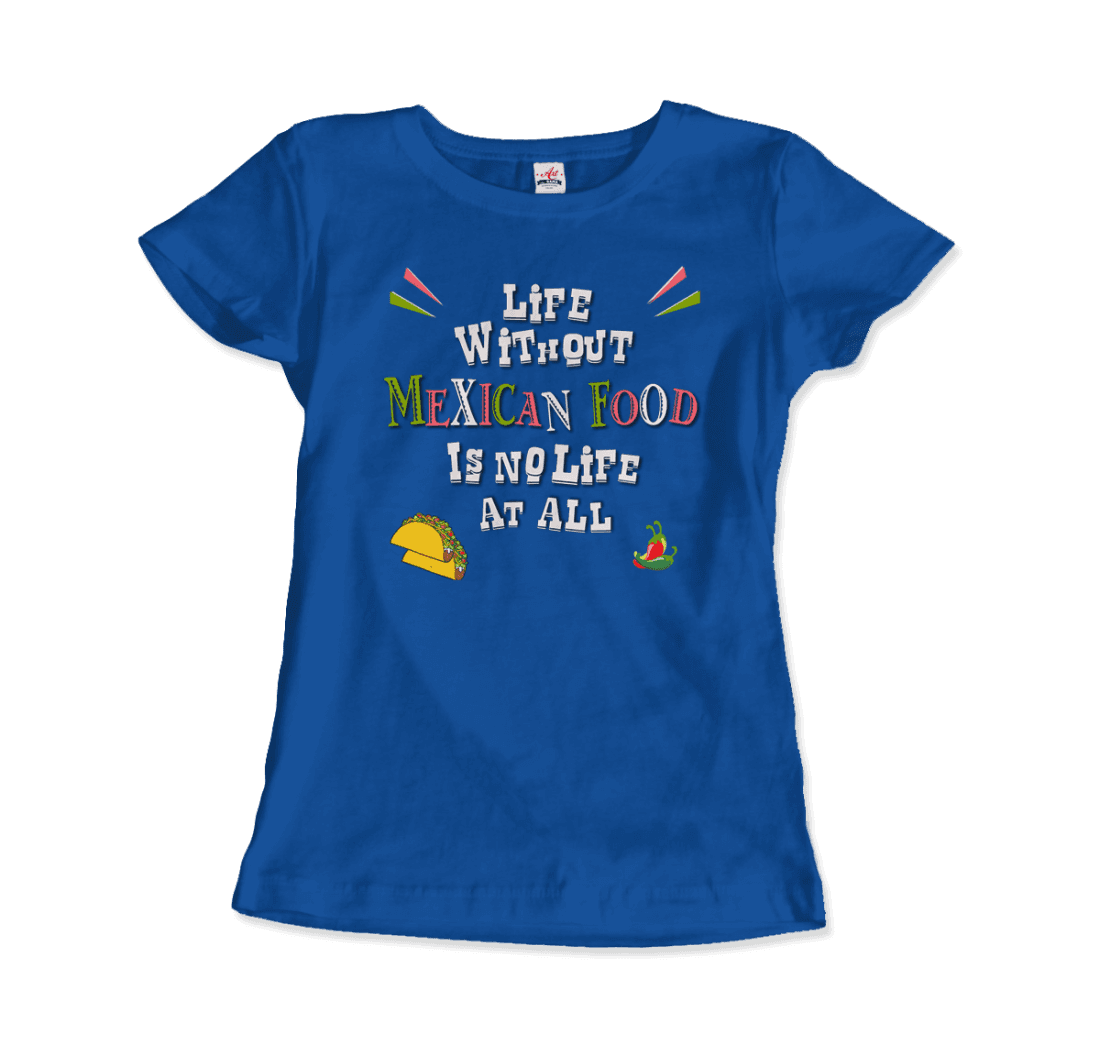 Life Without Mexican Food Is No Life at All T-Shirt