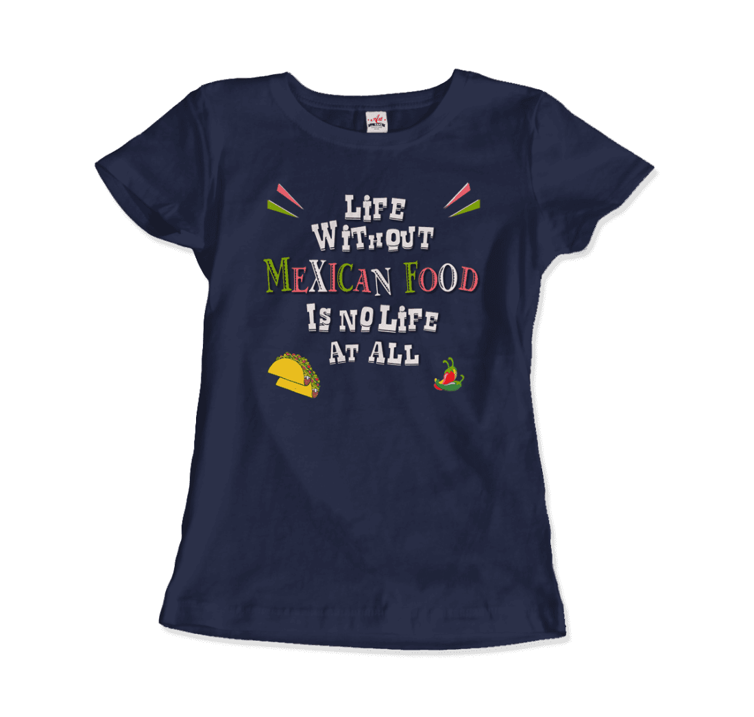 Life Without Mexican Food Is No Life at All T-Shirt