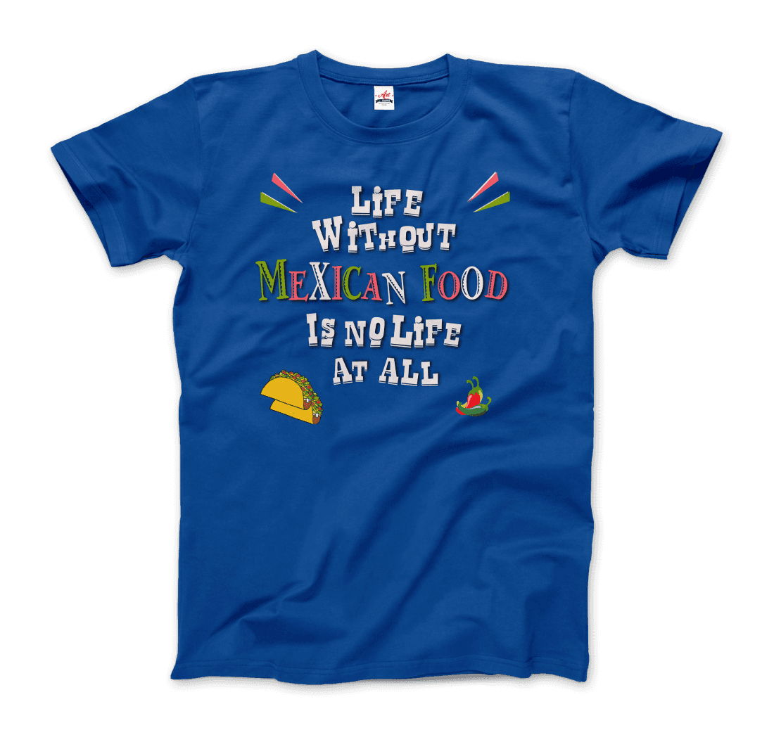 Life Without Mexican Food Is No Life at All T-Shirt